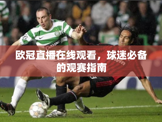 欧冠直播在线观看，球迷必备的观赛指南