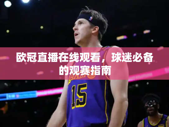 欧冠直播在线观看，球迷必备的观赛指南