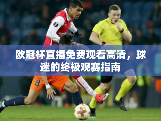 欧冠杯直播免费观看高清，球迷的终极观赛指南