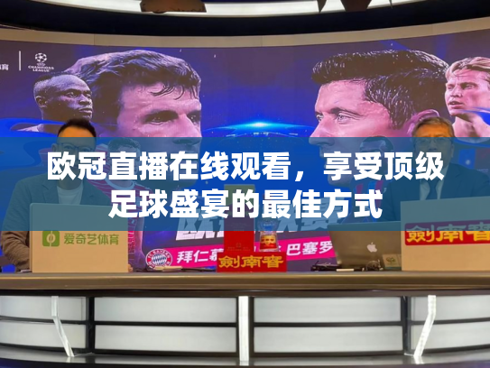欧冠直播在线观看，享受顶级足球盛宴的最佳方式