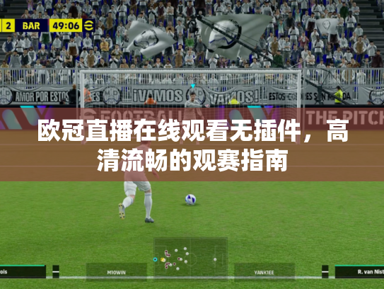 欧冠直播在线观看无插件，高清流畅的观赛指南