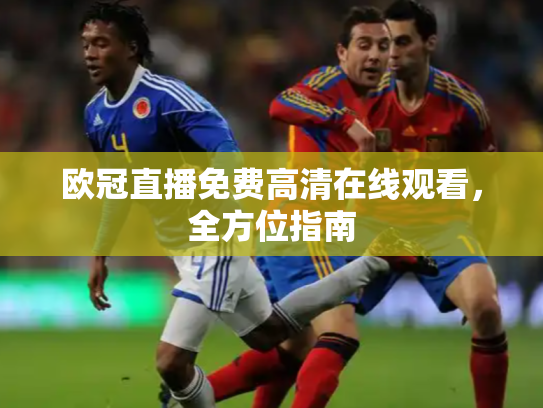 欧冠直播免费高清在线观看，全方位指南