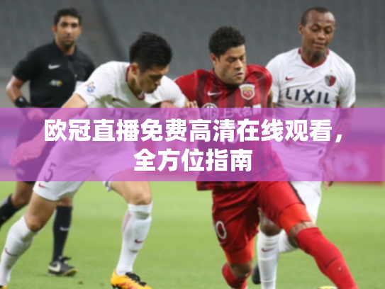欧冠直播免费高清在线观看，全方位指南