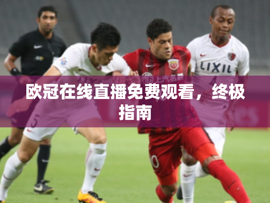 欧冠在线直播免费观看，终极指南