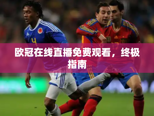 欧冠在线直播免费观看，终极指南