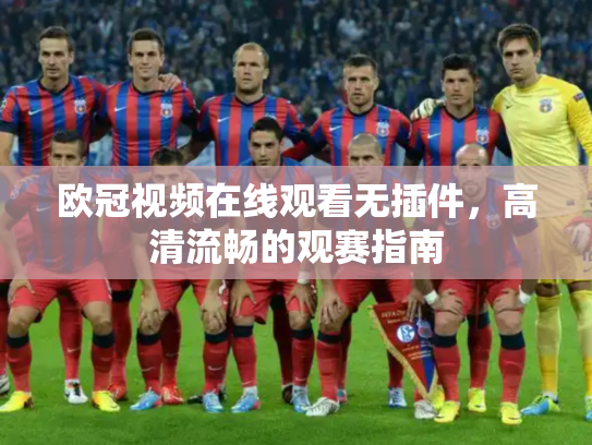 欧冠视频在线观看无插件，高清流畅的观赛指南