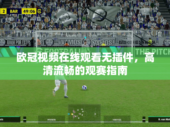 欧冠视频在线观看无插件，高清流畅的观赛指南