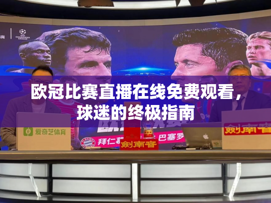 欧冠比赛直播在线免费观看，球迷的终极指南