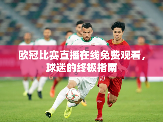 欧冠比赛直播在线免费观看，球迷的终极指南