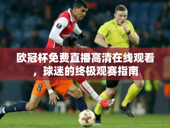 欧冠杯免费直播高清在线观看，球迷的终极观赛指南