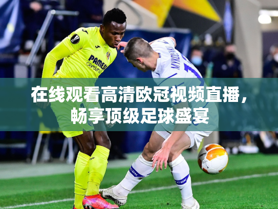 在线观看高清欧冠视频直播，畅享顶级足球盛宴