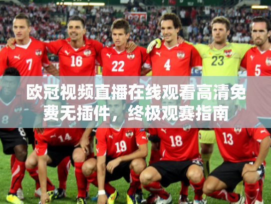欧冠视频直播在线观看高清免费无插件，终极观赛指南