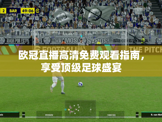 欧冠直播高清免费观看指南，享受顶级足球盛宴
