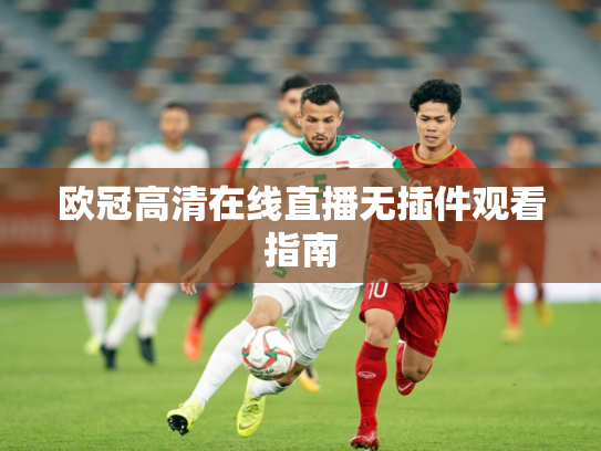 欧冠高清在线直播无插件观看指南