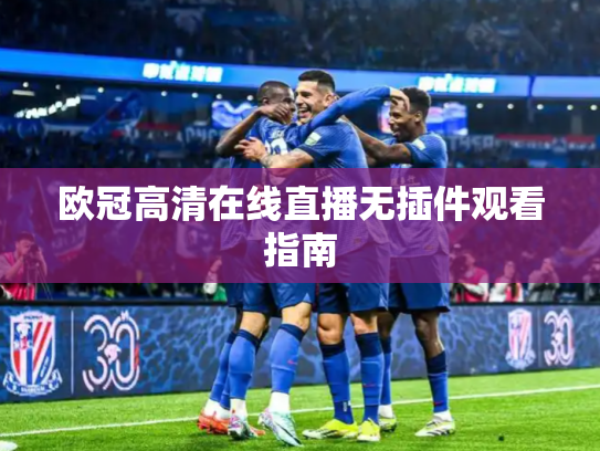 欧冠高清在线直播无插件观看指南
