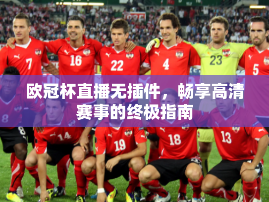 欧冠杯直播无插件，畅享高清赛事的终极指南