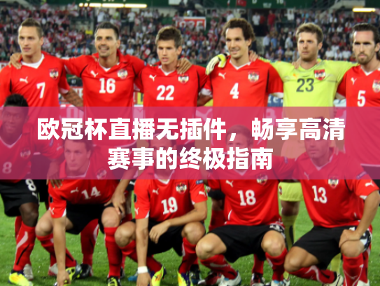 欧冠杯直播无插件，畅享高清赛事的终极指南