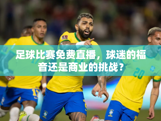 足球比赛免费直播，球迷的福音还是商业的挑战？