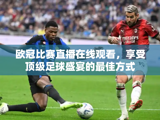 欧冠比赛直播在线观看，享受顶级足球盛宴的最佳方式