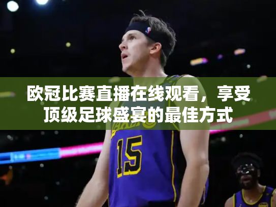 欧冠比赛直播在线观看，享受顶级足球盛宴的最佳方式