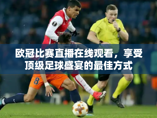 欧冠比赛直播在线观看，享受顶级足球盛宴的最佳方式
