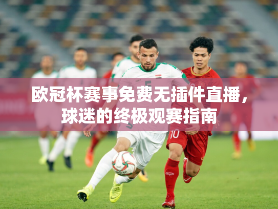 欧冠杯赛事免费无插件直播，球迷的终极观赛指南