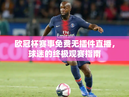 欧冠杯赛事免费无插件直播，球迷的终极观赛指南