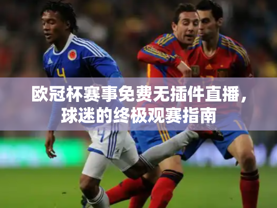 欧冠杯赛事免费无插件直播，球迷的终极观赛指南