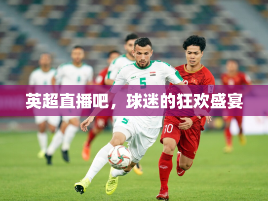 英超直播吧，球迷的狂欢盛宴