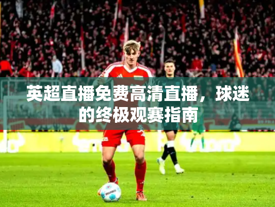 英超直播免费高清直播，球迷的终极观赛指南