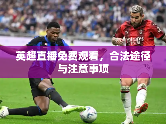 英超直播免费观看，合法途径与注意事项