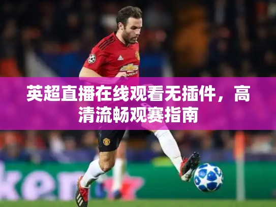 英超直播在线观看无插件，高清流畅观赛指南