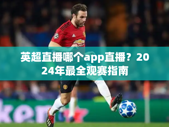 英超直播哪个app直播？2024年最全观赛指南