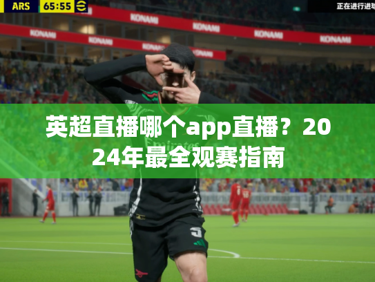 英超直播哪个app直播？2024年最全观赛指南