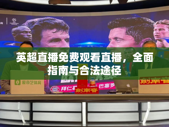 英超直播免费观看直播，全面指南与合法途径