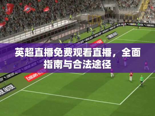 英超直播免费观看直播，全面指南与合法途径