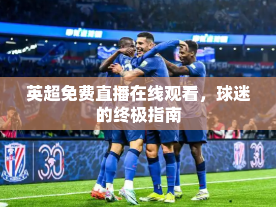 英超免费直播在线观看，球迷的终极指南