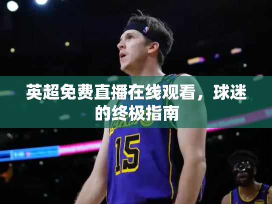 英超免费直播在线观看，球迷的终极指南