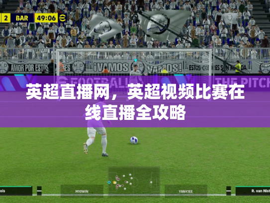 英超直播网，英超视频比赛在线直播全攻略