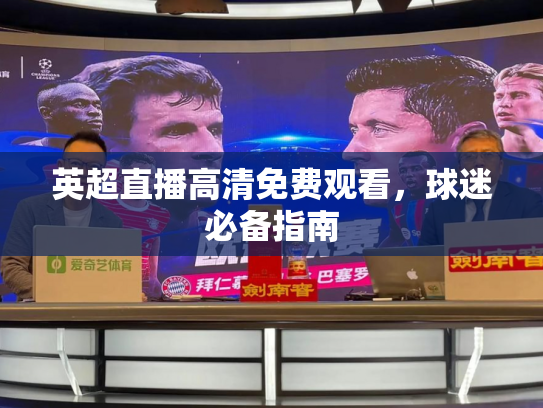 英超直播高清免费观看，球迷必备指南