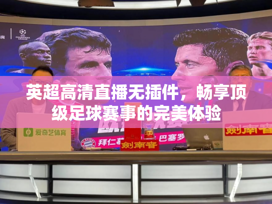 英超高清直播无插件，畅享顶级足球赛事的完美体验