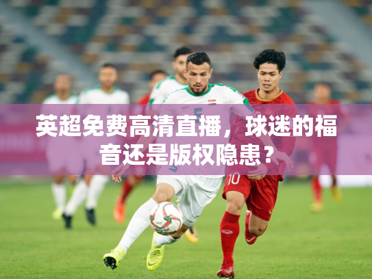 英超免费高清直播，球迷的福音还是版权隐患？