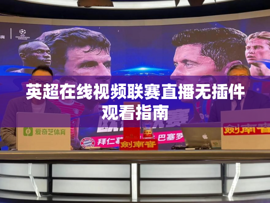 英超在线视频联赛直播无插件观看指南