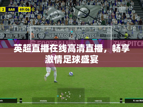 英超直播在线高清直播，畅享激情足球盛宴
