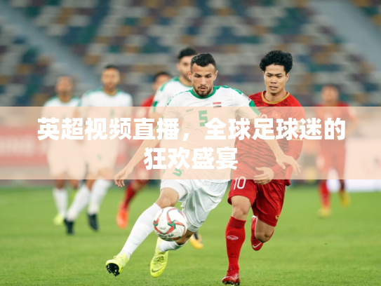 英超视频直播，全球足球迷的狂欢盛宴