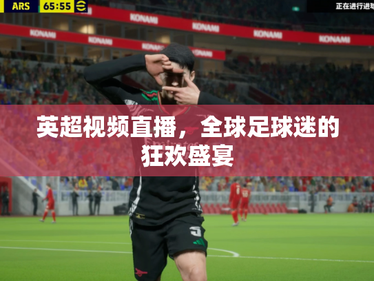 英超视频直播，全球足球迷的狂欢盛宴
