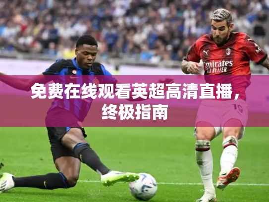 免费在线观看英超高清直播，终极指南