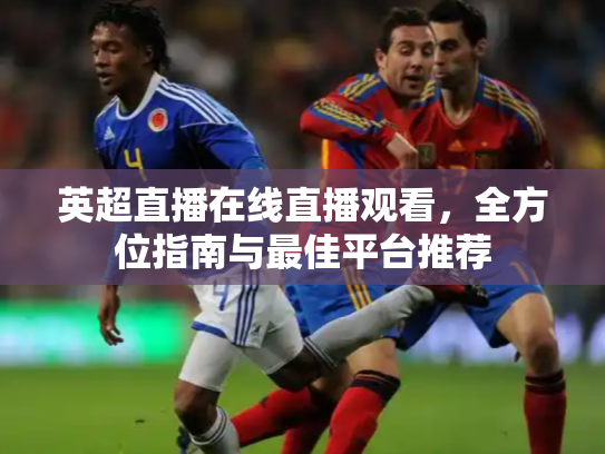 英超直播在线直播观看，全方位指南与最佳平台推荐
