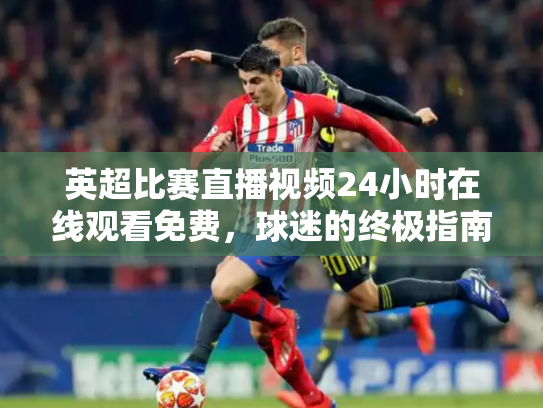 英超比赛直播视频24小时在线观看免费，球迷的终极指南