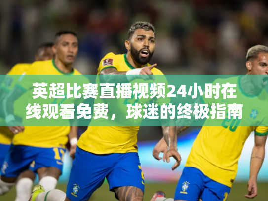 英超比赛直播视频24小时在线观看免费，球迷的终极指南